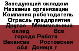 Заведующий складом › Название организации ­ Компания-работодатель › Отрасль предприятия ­ Другое › Минимальный оклад ­ 15 000 - Все города Работа » Вакансии   . Ростовская обл.,Донецк г.